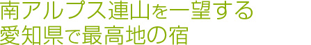 南アルプス連山を一望する 愛知県で最高地の宿