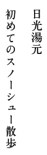 日光湯元 初めてのスノーシュー散歩