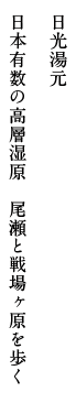 日光湯元 日本有数の高層湿原　尾瀬と戦場ヶ原を歩く