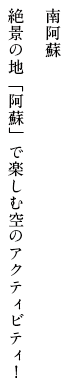 南阿蘇 絶景の地「阿蘇」で楽しむ空のアクティビティ！